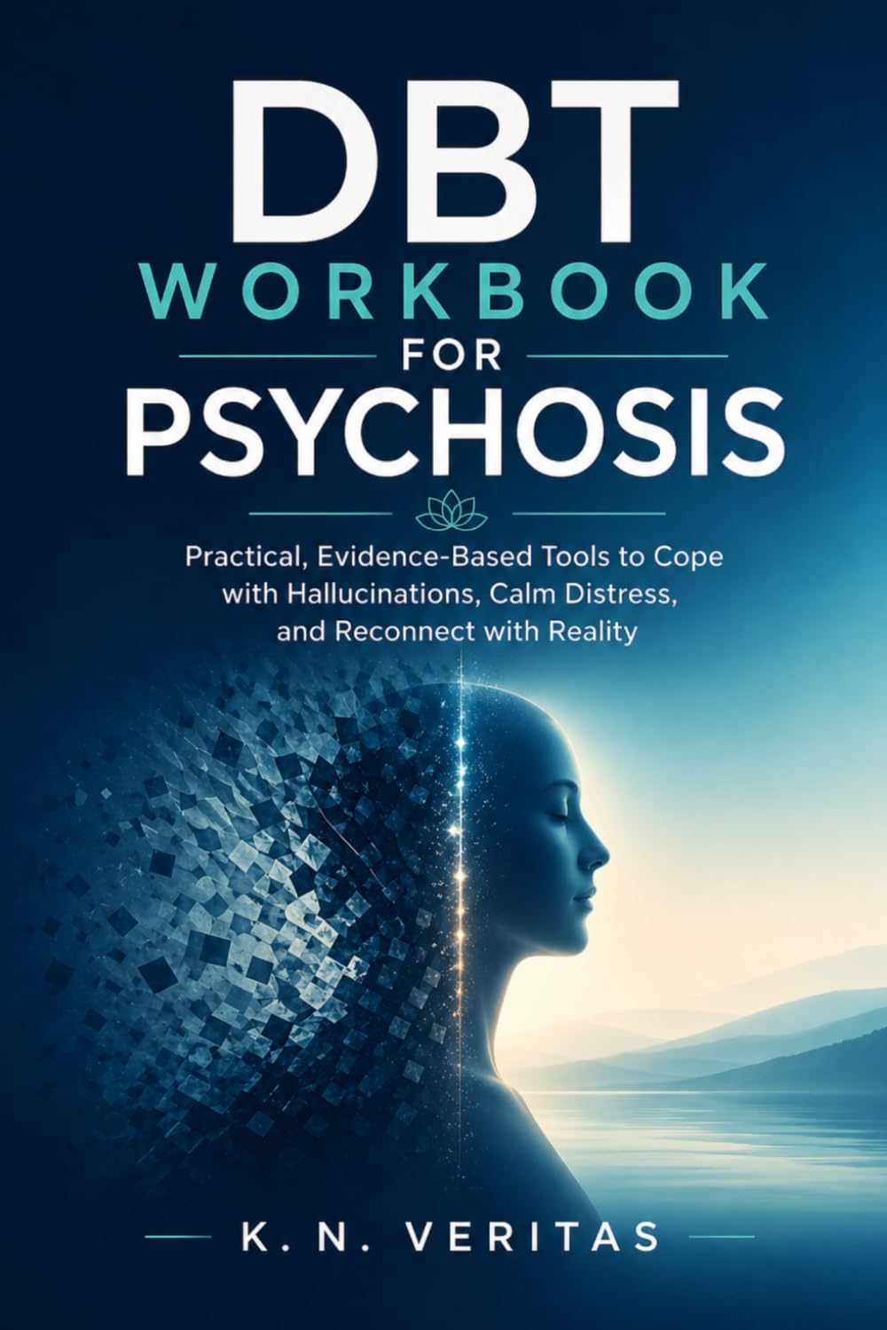 DBT WORKBOOK FOR PSYCHOSIS: Practical, Evidence-based Tools to cope with Hallucinations, Calm Distress, and Reconnect with Reality.