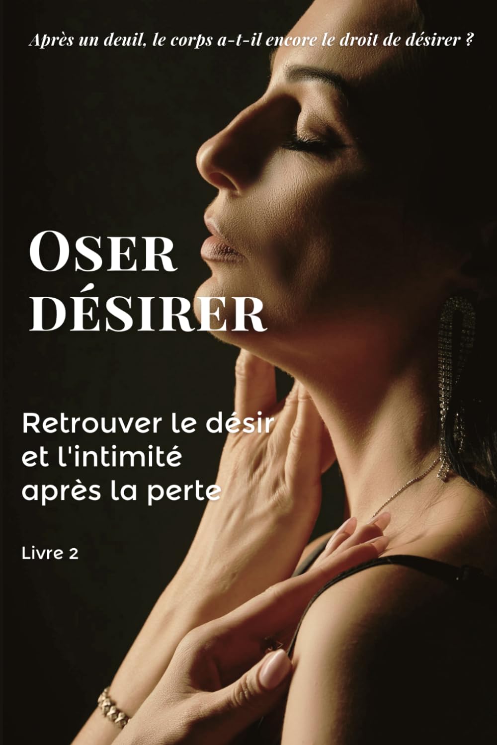 Oser désirer: Après le deuil, retrouver le désir d’aimer et réapprendre à ouvrir son cœur