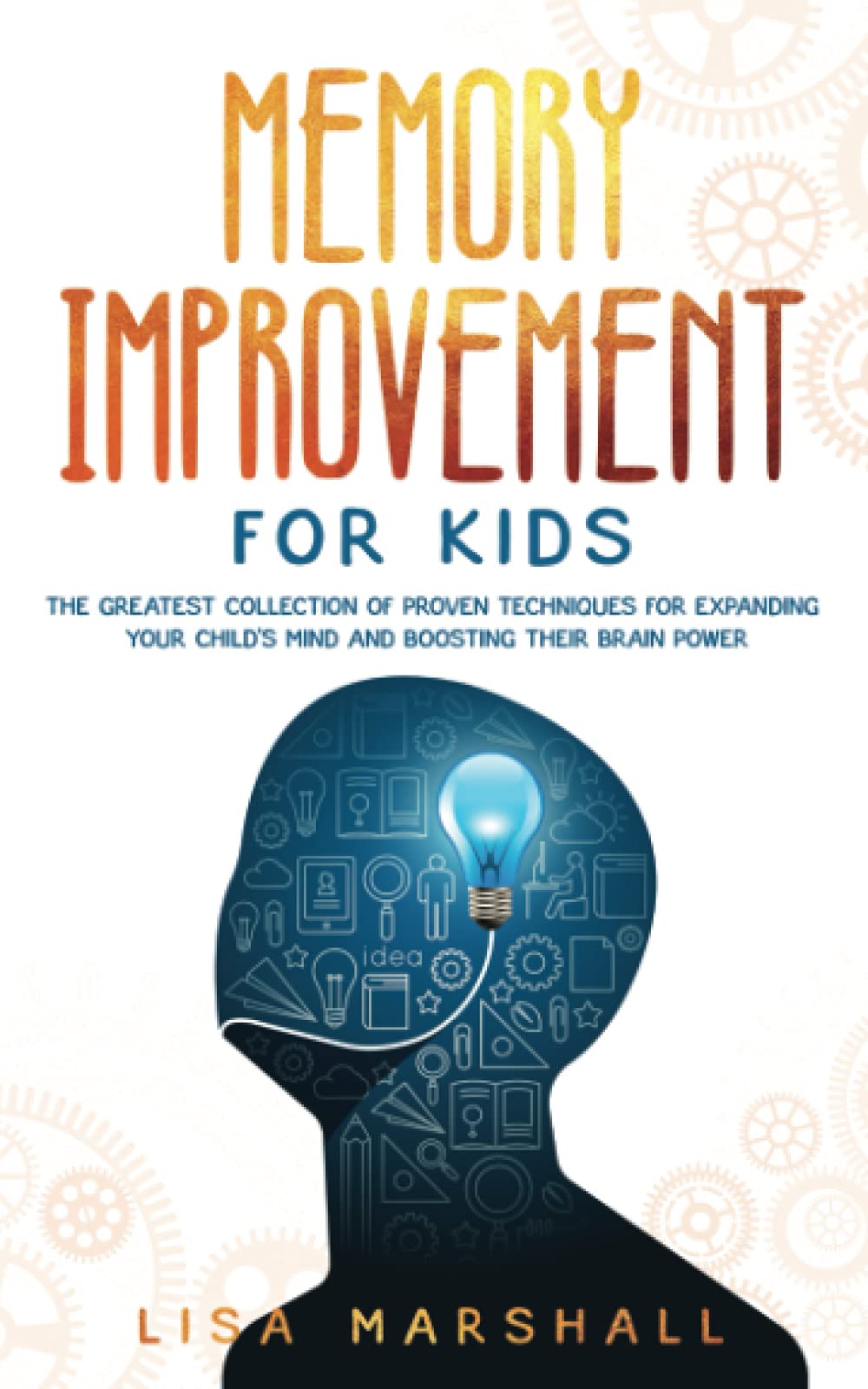 Memory Improvement For Kids: The Greatest Collection Of Proven Techniques For Expanding Your Child's Mind And Boosting Their Brain Power: 1 (Montessori Parenting)