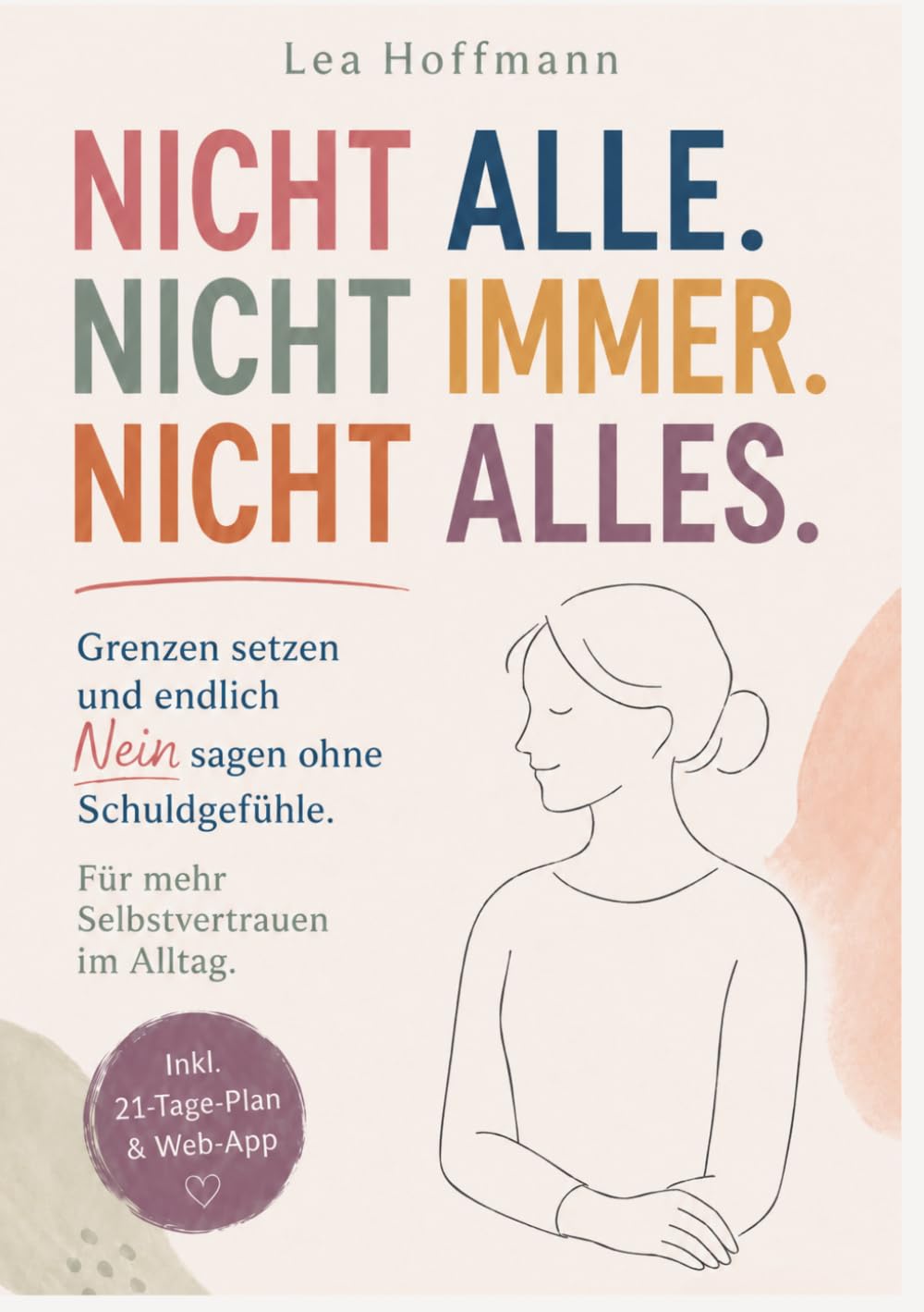 Nicht alle. Nicht immer. Nicht alles: Grenzen setzen und endlich Nein sagen ohne Schuldgefühle. Dein 21-Tage-System für mehr Selbstvertrauen im Alltag