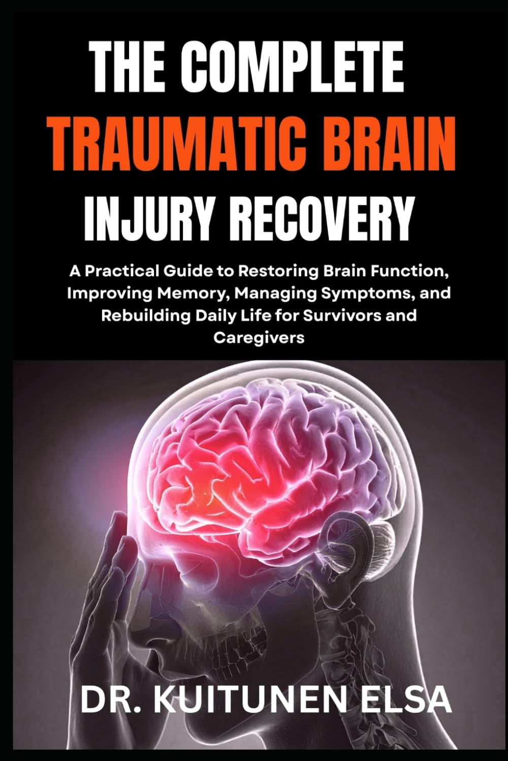 THE COMPLETE TRAUMATIC BRAIN INJURY RECOVERY: A Practical Guide to Restoring Brain Function, Improving Memory, Managing Symptoms, and Rebuilding Daily Life for Survivors and Caregivers