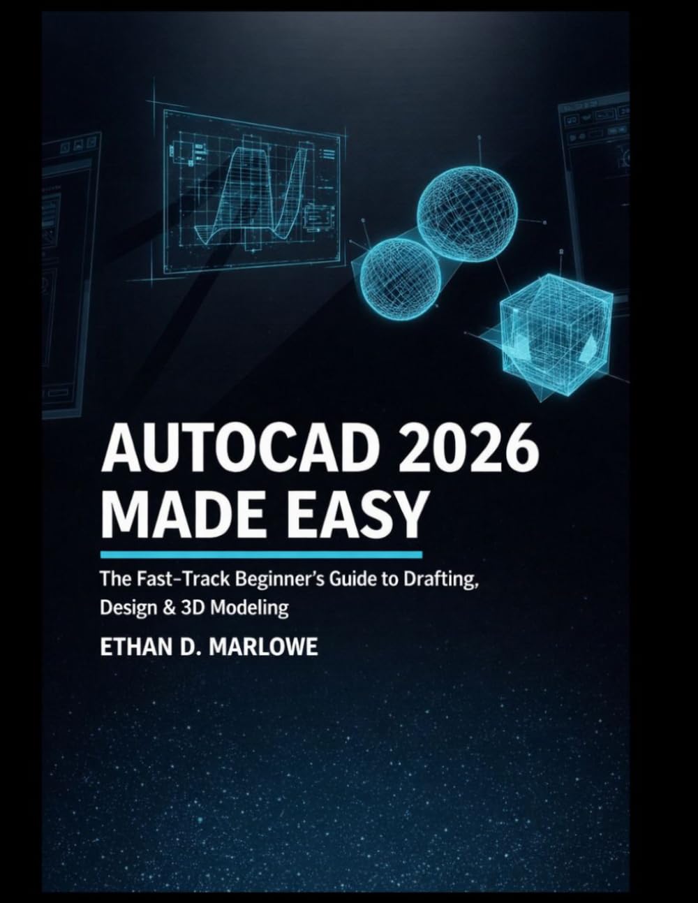 AUTOCAD 2026 MADE EASY: THE FAST-TRACK BEGINNER'S GUIDE TO DRAFTING, DESIGN & 3D MODELLING