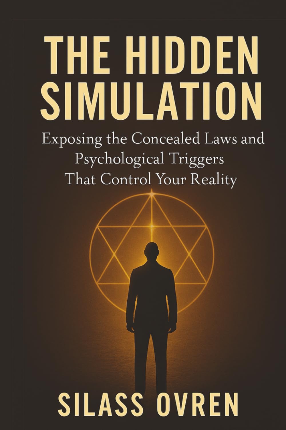 THE HIDDEN SIMULATION: Exposing the Concealed Laws and Psychological Triggers That Control Your Reality