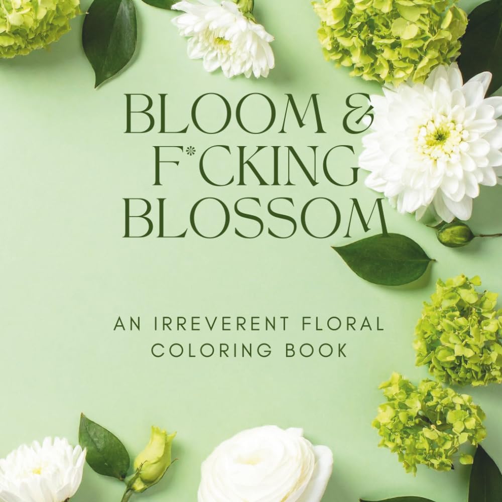 Bloom & F*cking Blossom: An Irreverent Adult Coloring Book of Sweary Botanicals for Stress Relief, Relaxation and Absolutely Zero Apologies