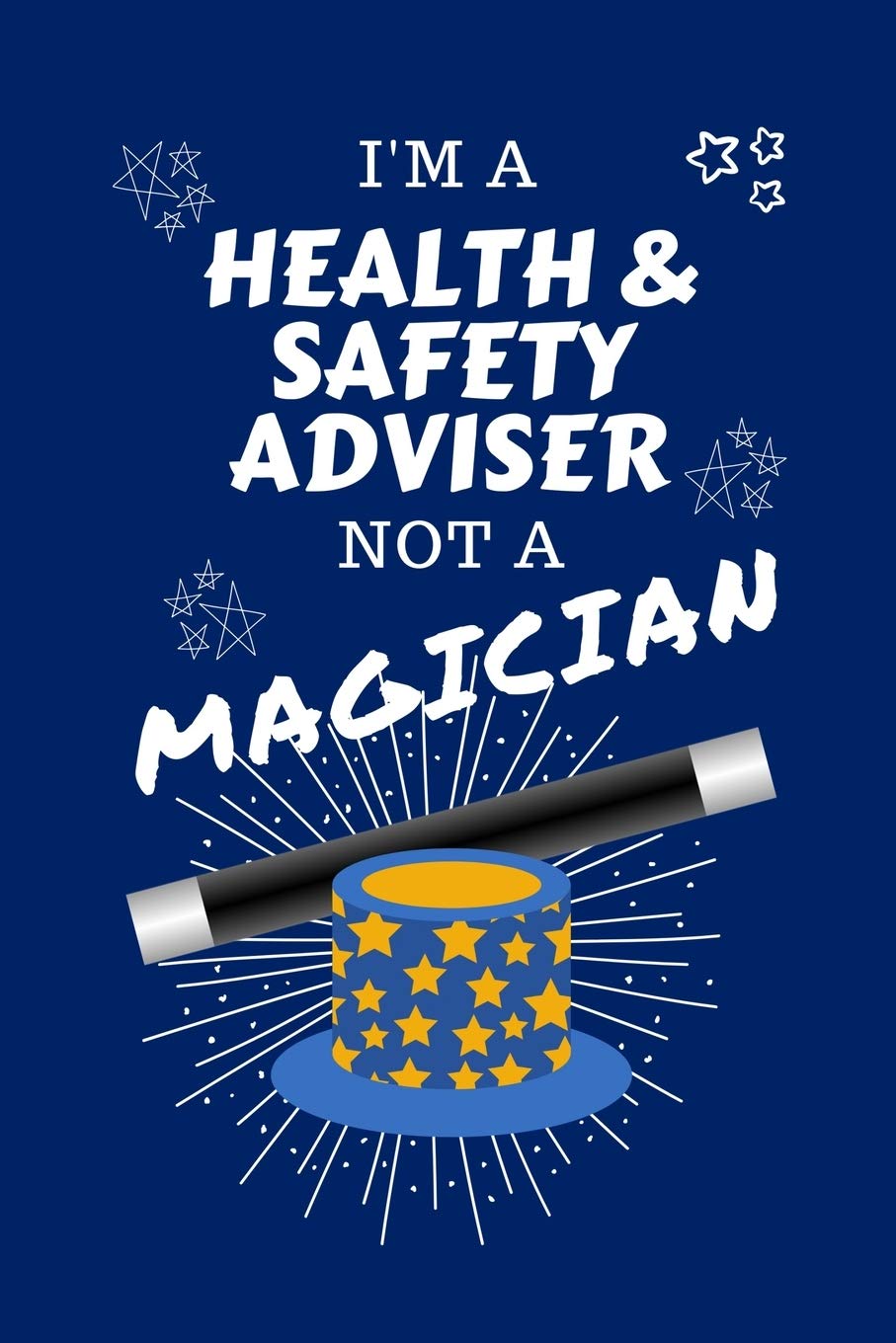 I'm A Health And Safety Adviser Not A Magician: Perfect Gag Gift For A Air Traffic Controller Who Happens To NOT Be A Magician! | Blank Lined Notebook ... and Banter | Birthday| Hen | Stag Do | A