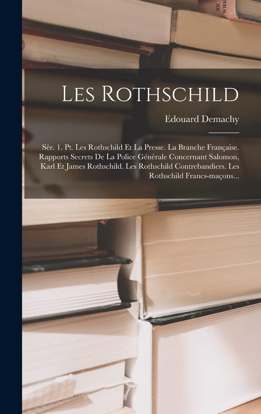 Les Rothschild: Sèr. 1. Pt. Les Rothschild Et La Presse. La Branche Française. Rapports Secrets De La Police Générale Concernant Salomon, Karl Et ... Les Rothschild Francs-maçons...
