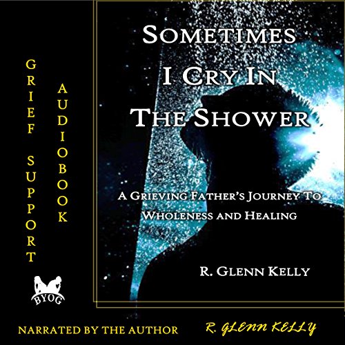 Sometimes I Cry in the Shower A Grieving Father's Journey