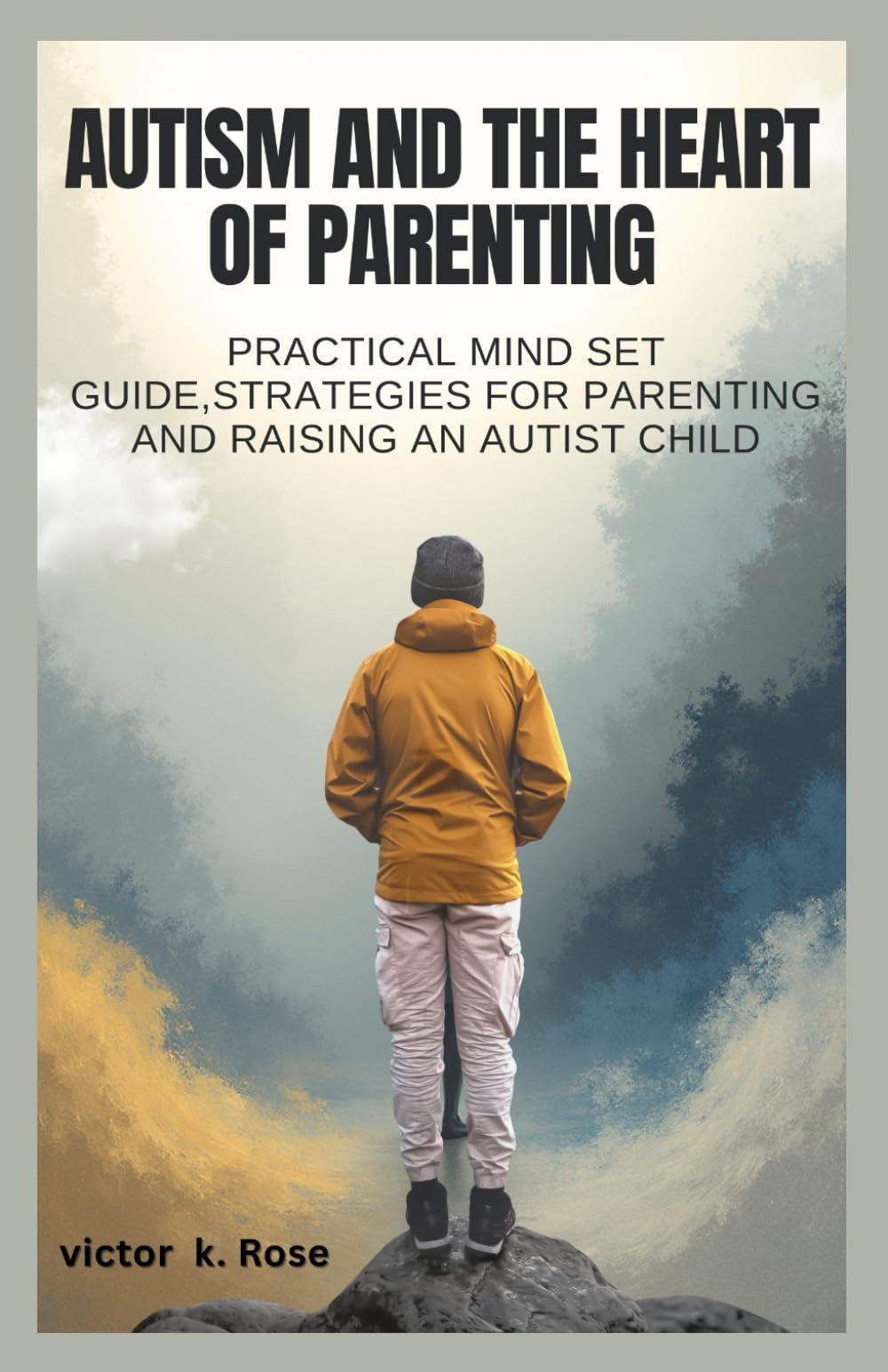 AUTISM AND THE HEART OF PARENTING: Practical mind Set Guide,Strategies For Parenting And raising Autist Child