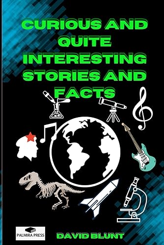 Curious and Quite Interesting Stories and Facts: 100 Random Interesting fact filled Stories about Science, Historical Figures, Mysteries, Pop Culture and much more