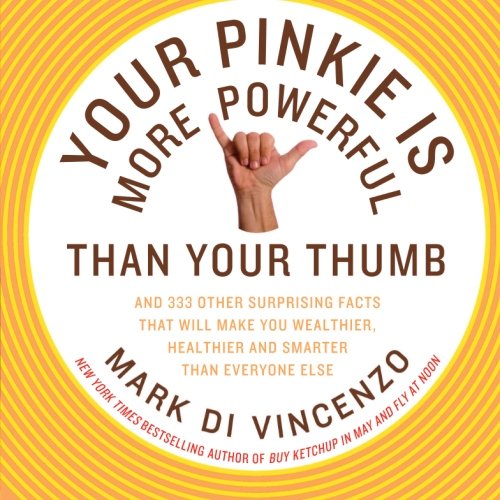 Your Pinkie Is More Powerful Than Your Thumb: And 333 Other Surprising Facts That Will Make You Wealthier, Healthier and Smarter Than Everyone Else