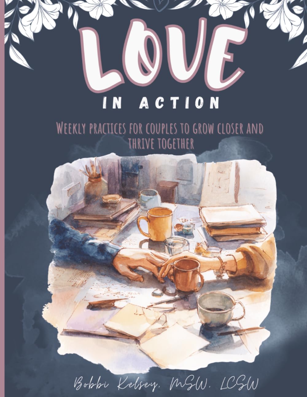 Love in Action: Weekly Practices for Couples to Grow Closer and Thrive Together: 50+ Exercises to Improve Communication, Deepen Intimacy, Resolve Conflict, and Strengthen Your Relationship