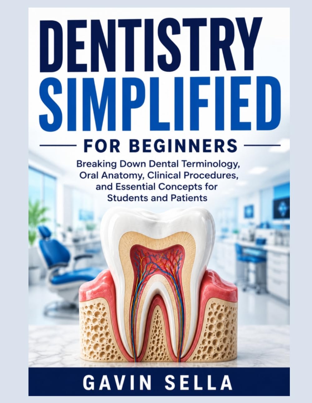 Dentistry Simplified For Beginners: Breaking Down Dental Terminology, Oral Anatomy, Clinical Procedures, and Essential Concepts for Students and Patients