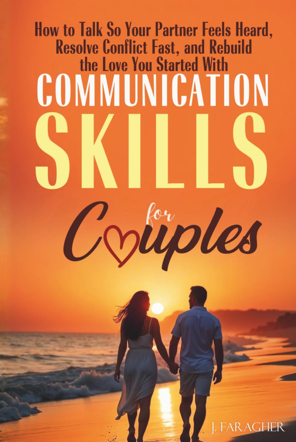 Communication Skills for Couples: How to Talk So Your Partner Feels Heard, Resolve Conflict Fast, and Rebuild the Love You Started With