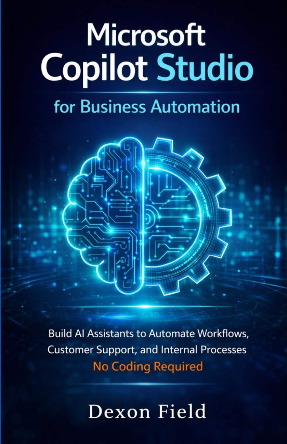 Microsoft Copilot Studio for Business Automation: Build AI Assistants to Automate Workflows, Customer Support, and Internal Processes No Coding Required
