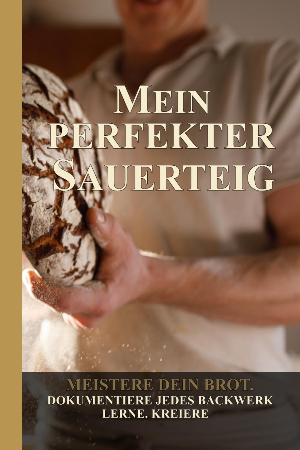 Mein perfekter Sauerteig: Das Protokollbuch für dein bestes Brot – Backerfolge dokumentieren, Rezepte verfeinern & Fehler vermeiden – Inkl. Starter-Fahrplan, Master-Rezept & Mehlkunde
