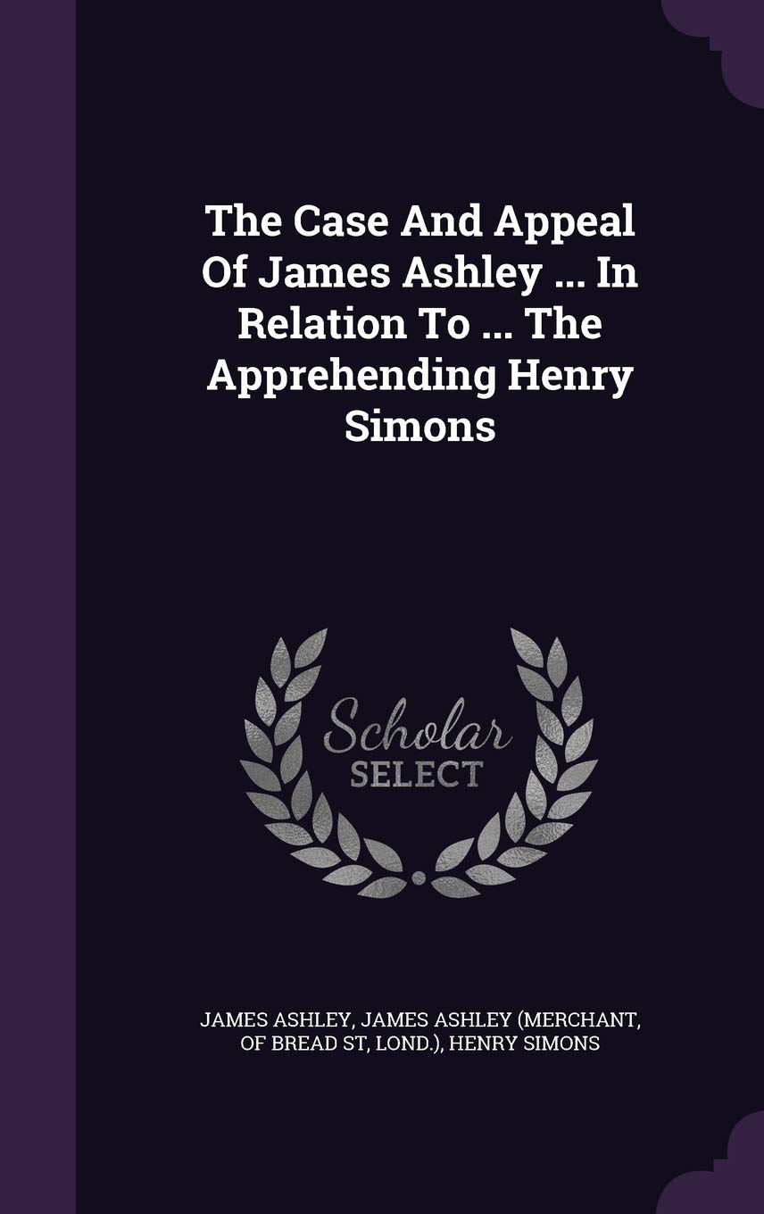 The Case And Appeal Of James Ashley ... In Relation To ... The Apprehending Henry Simons