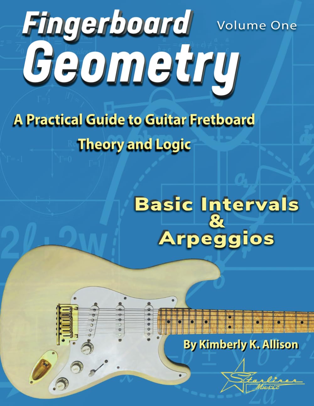 Fingerboard Geometry Volume One: Basic Intervals & Arpeggios: A Practical Guide to Guitar Fretboard Theory and Logic