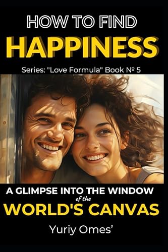 How to Find Happiness A Glimpse into the Window of the World's Canvas (Relationship Textbook The Formula of Love)