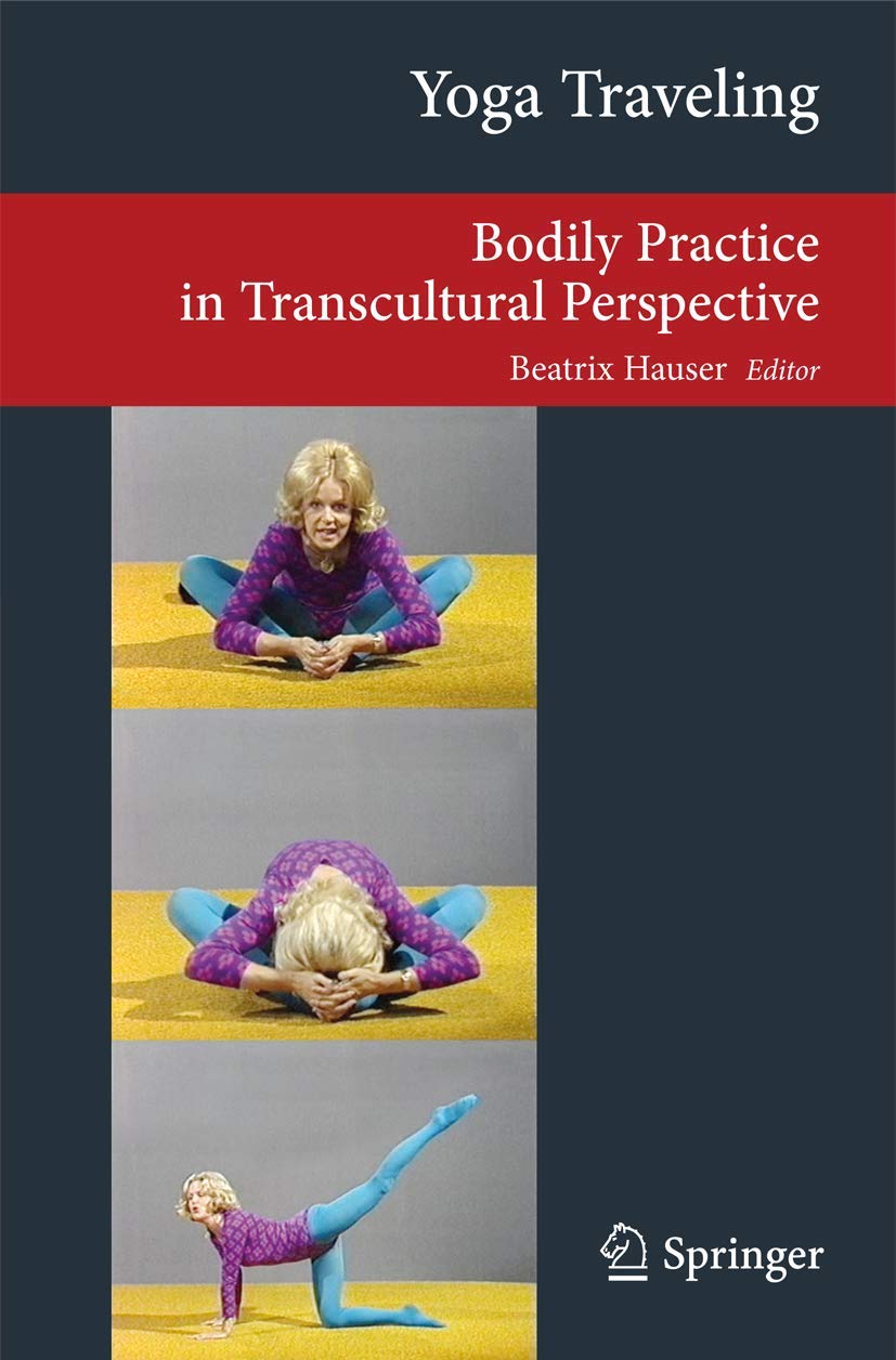 Yoga Traveling: Bodily Practice in Transcultural Perspective (Transcultural Research – Heidelberg Studies on Asia and Europe in a Global Context)