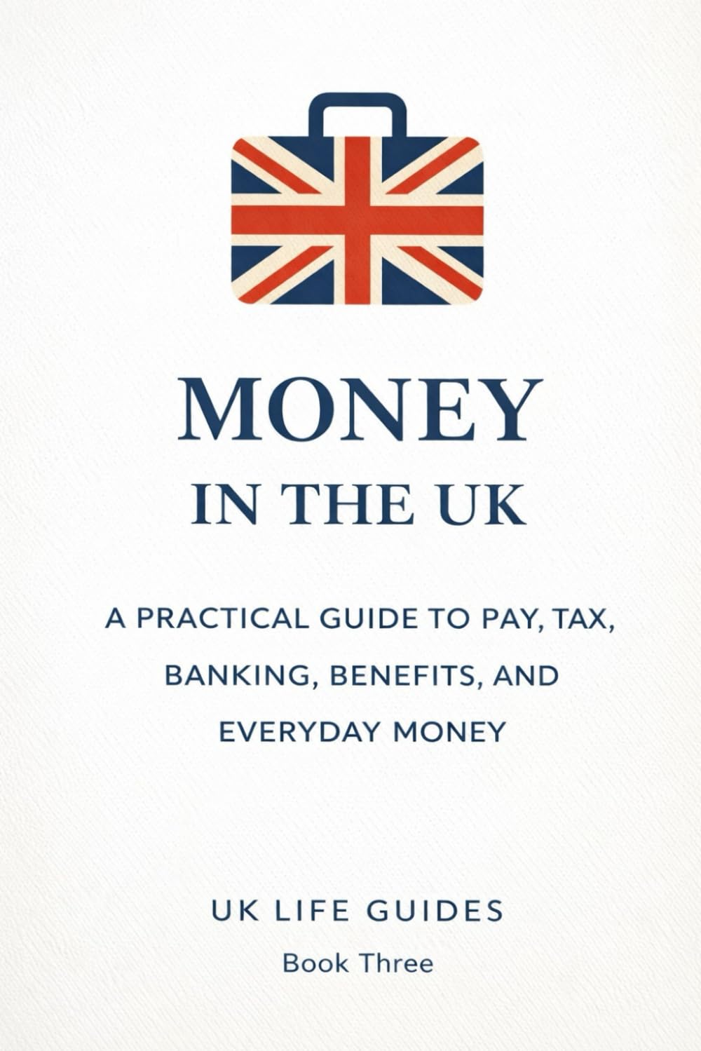 Money in the UK: A Practical Guide to Pay, Tax, Banking, Benefits, and Everyday Money (Uk Life Guides)