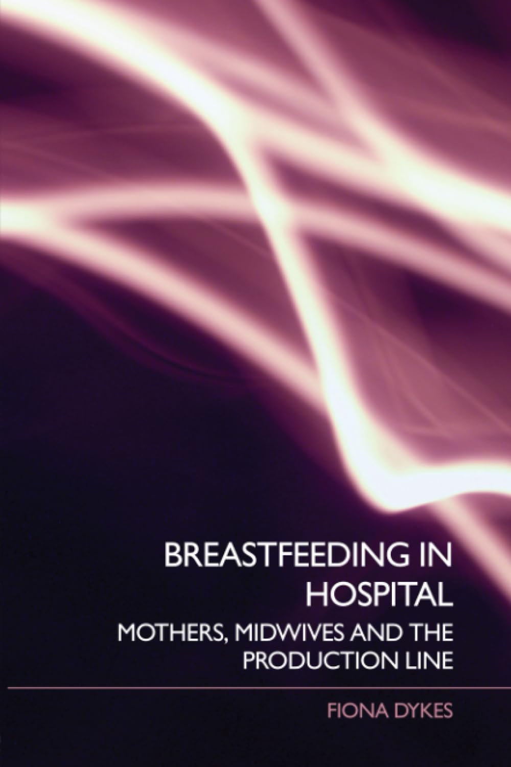 Breastfeeding in Hospital: Mothers, Midwives and the Production Line By Fiona D