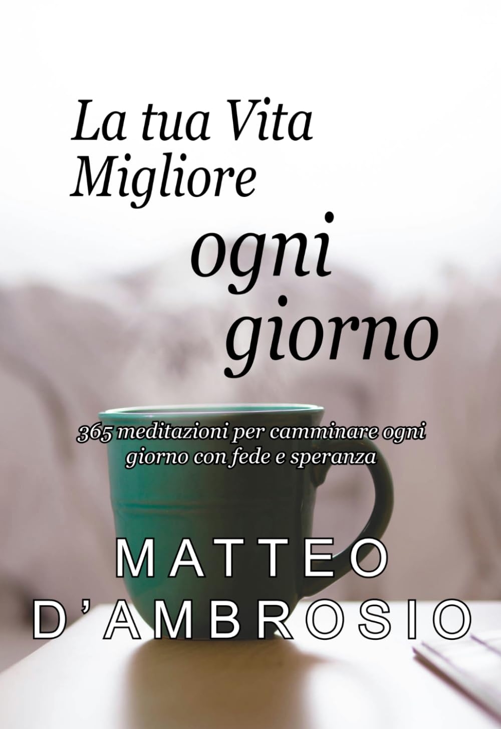 La tua Vita migliore ogni giorno: 365 meditazioni per camminare ogni giorno con fede e speranza