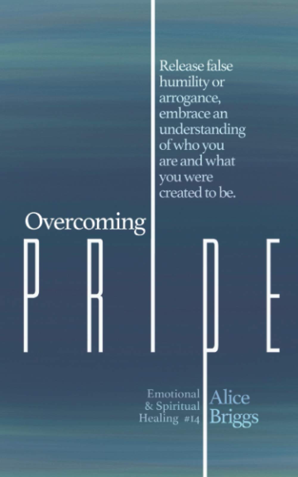Overcoming Pride: Release false humility or arrogance, embrace an understanding of who you are and what you were created to be. (Emotional and Spiritual Healing)
