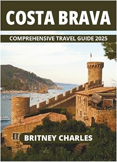 COSTA BRAVA COMPREHENSIVE TRAVEL GUIDE 2025