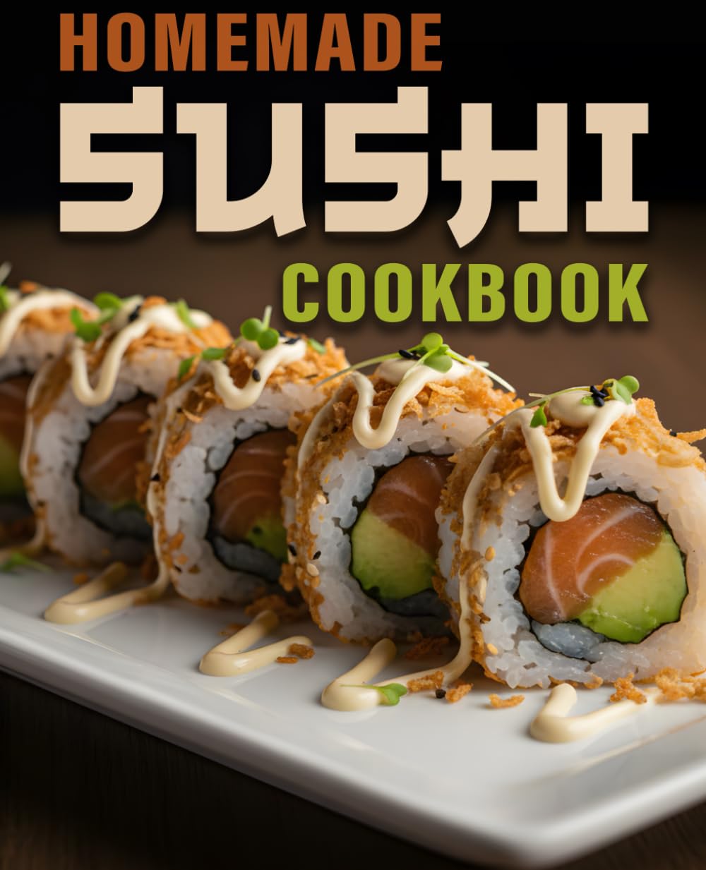 Homemade Sushi Cookbook: Step-by-Step Homemade Sushi Techniques & Easy Recipes Anyone Can Make at Home