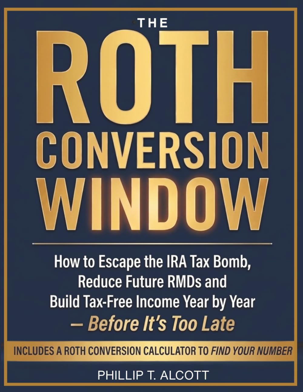THE ROTH CONVERSION WINDOW: How to Escape the IRA Tax Bomb, Reduce Future RMDs, and Build Tax-Free Income Year by Year—Before It’s Too Late