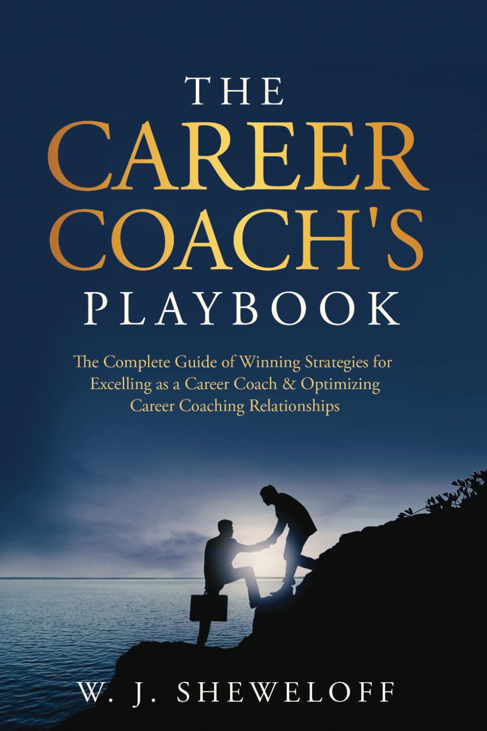 The Career Coach’s Playbook: The Complete Guide of Winning Strategies for Excelling as a Career Coach & Optimizing Career Coaching Relationships
