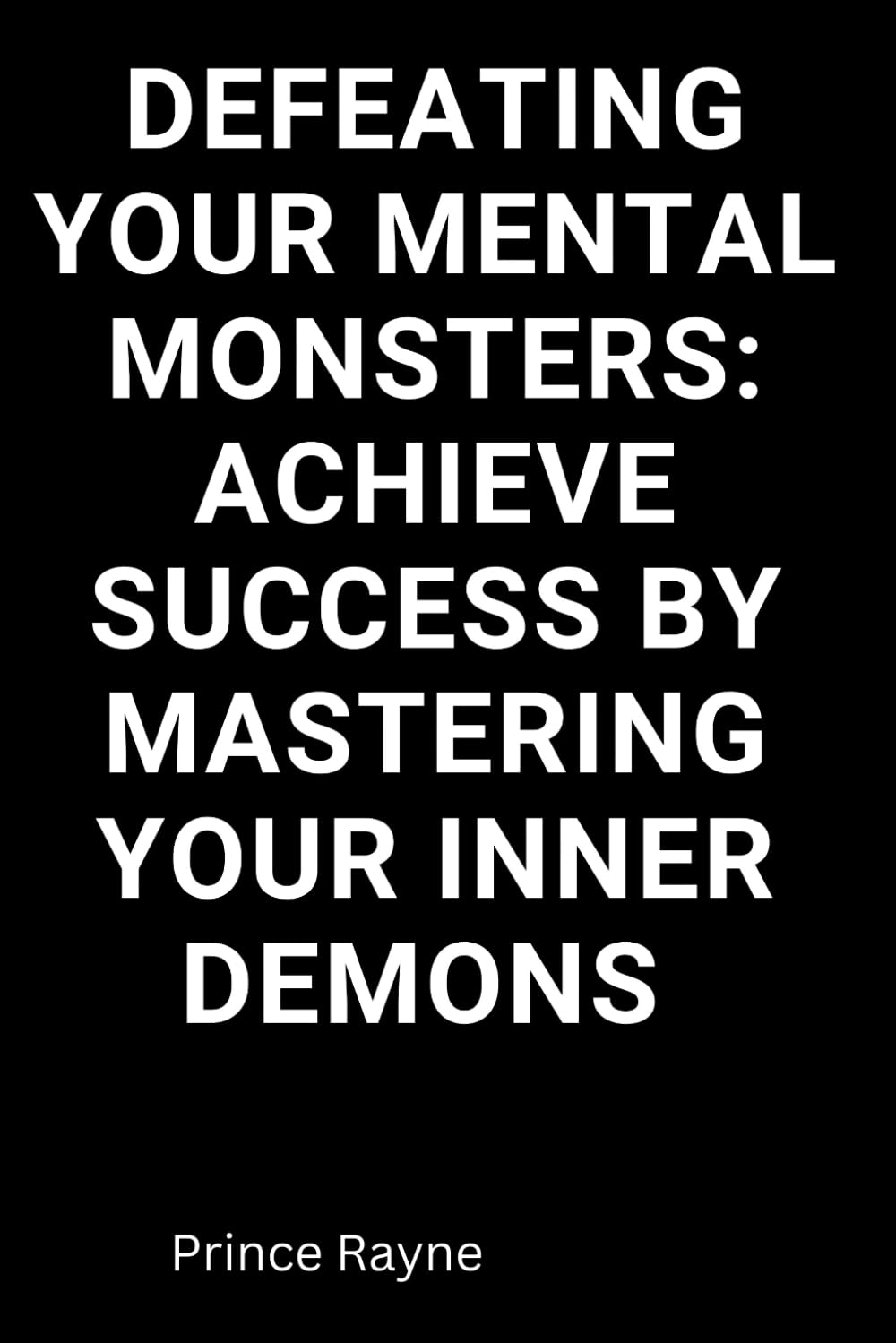 Defeating Your Mental Monsters: Achieve Success by Mastering Inner Demons