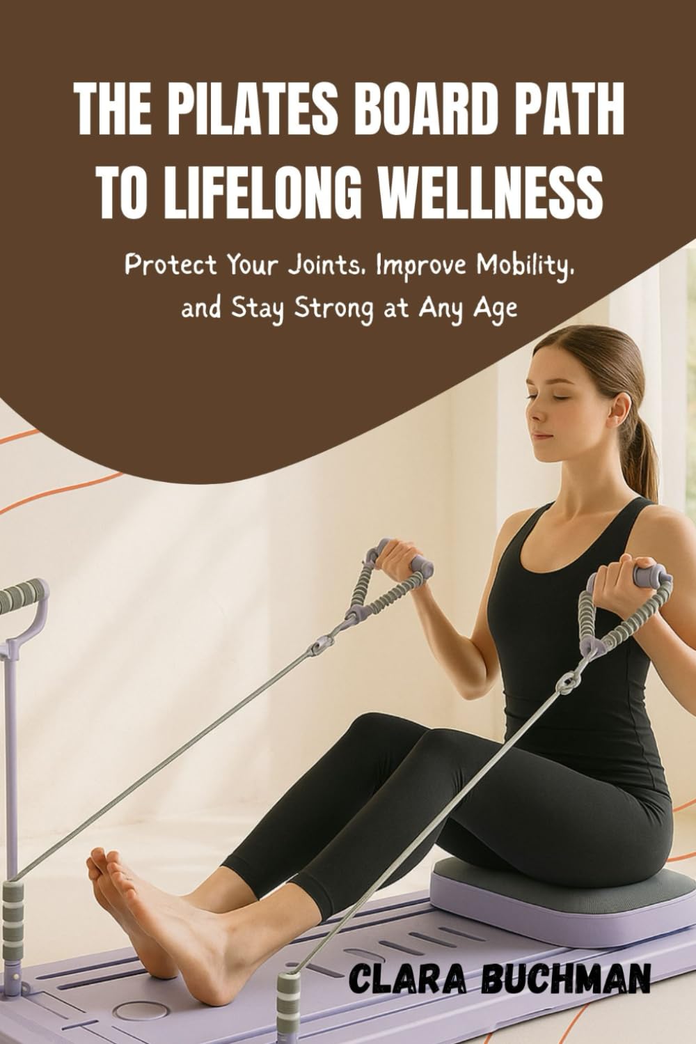 THE PILATES BOARD PATH TO LIFELONG WELLNESS: Protect Your Joints, Improve Mobility, and Stay Strong at Any Age