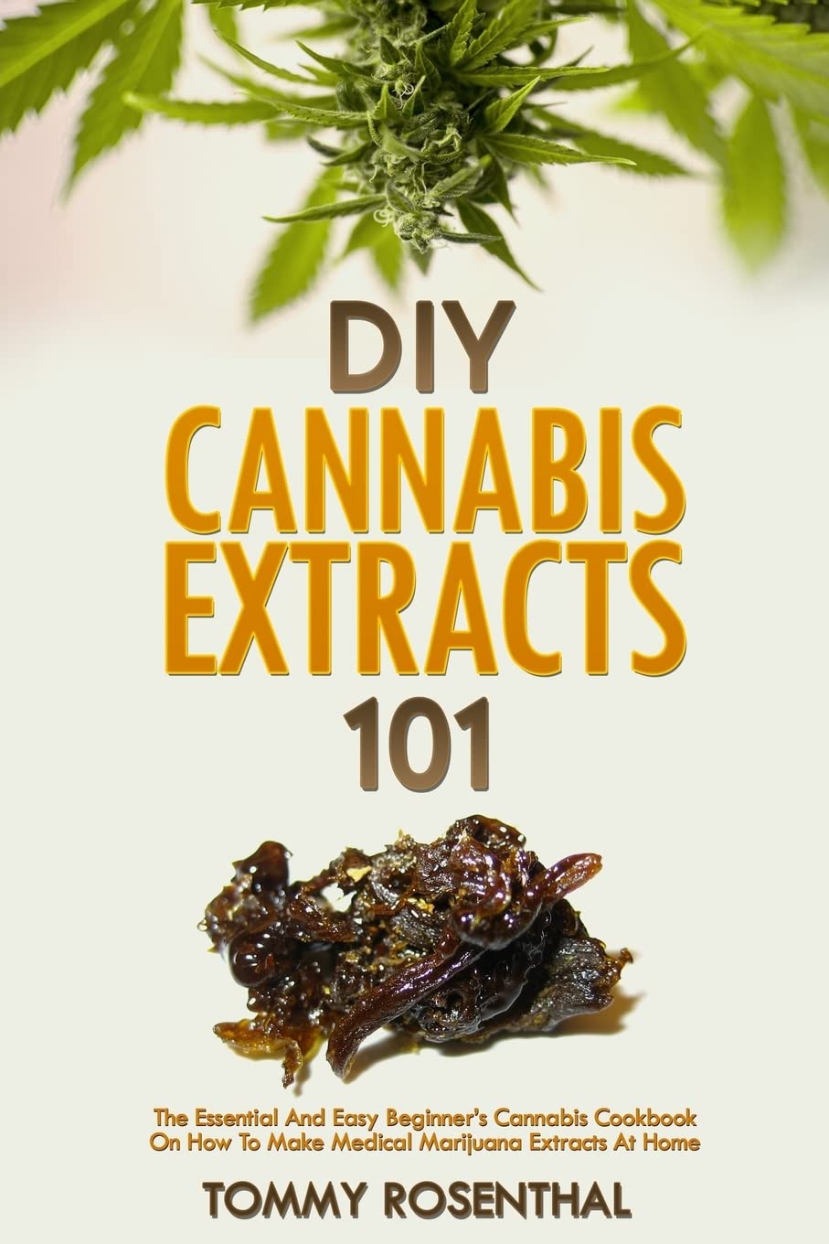 DIY Cannabis Extracts 101: The Essential Beginner’s Guide To CBD and Hemp Oil to Improve Health, Reduce Pain and Anxiety, and Cure Illnesses: 2 (Cannabis Books)