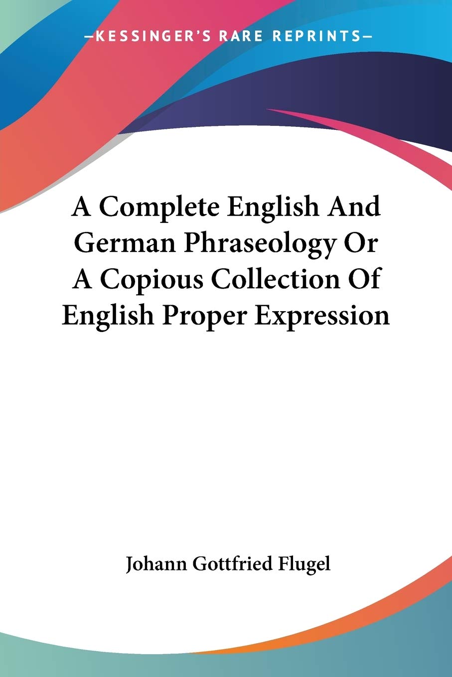 A Complete English and German Phraseology, or a Copious Collection of English Proper Expression