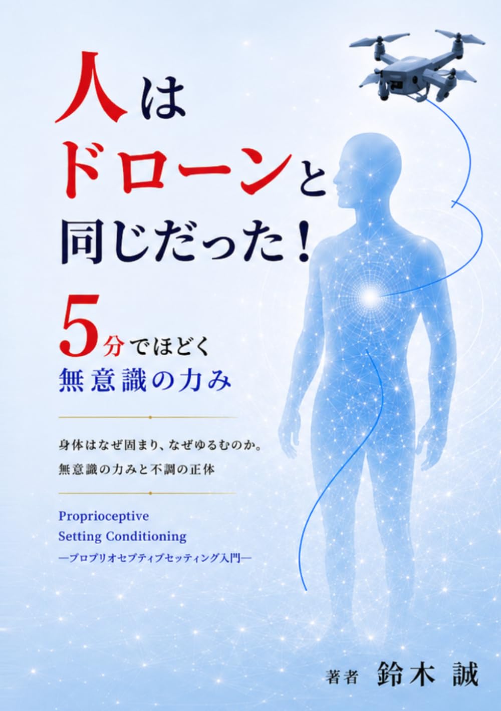 人はドローンと同じだった！5分でほどく無意識の力み: 身体はなぜ固まりなぜゆるむのか　無意識の力みと不調の正体 Proprioceptive Setting Conditioning ― プロプリオセプティブセッティング入門 ―