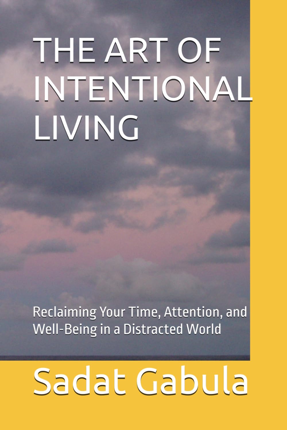 THE ART OF INTENTIONAL LIVING: Reclaiming Your Time, Attention, and Well-Being in a Distracted World
