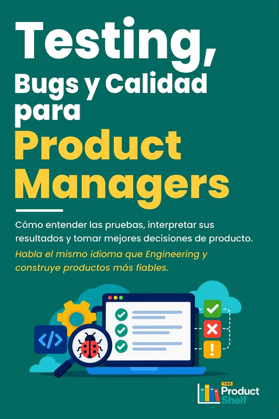 Testing, bugs y calidad para Product Managers: Cómo entender las pruebas de software, evaluar riesgos y tomar mejores decisiones sobre la calidad de tus productos digitales. (Spanish Edition)