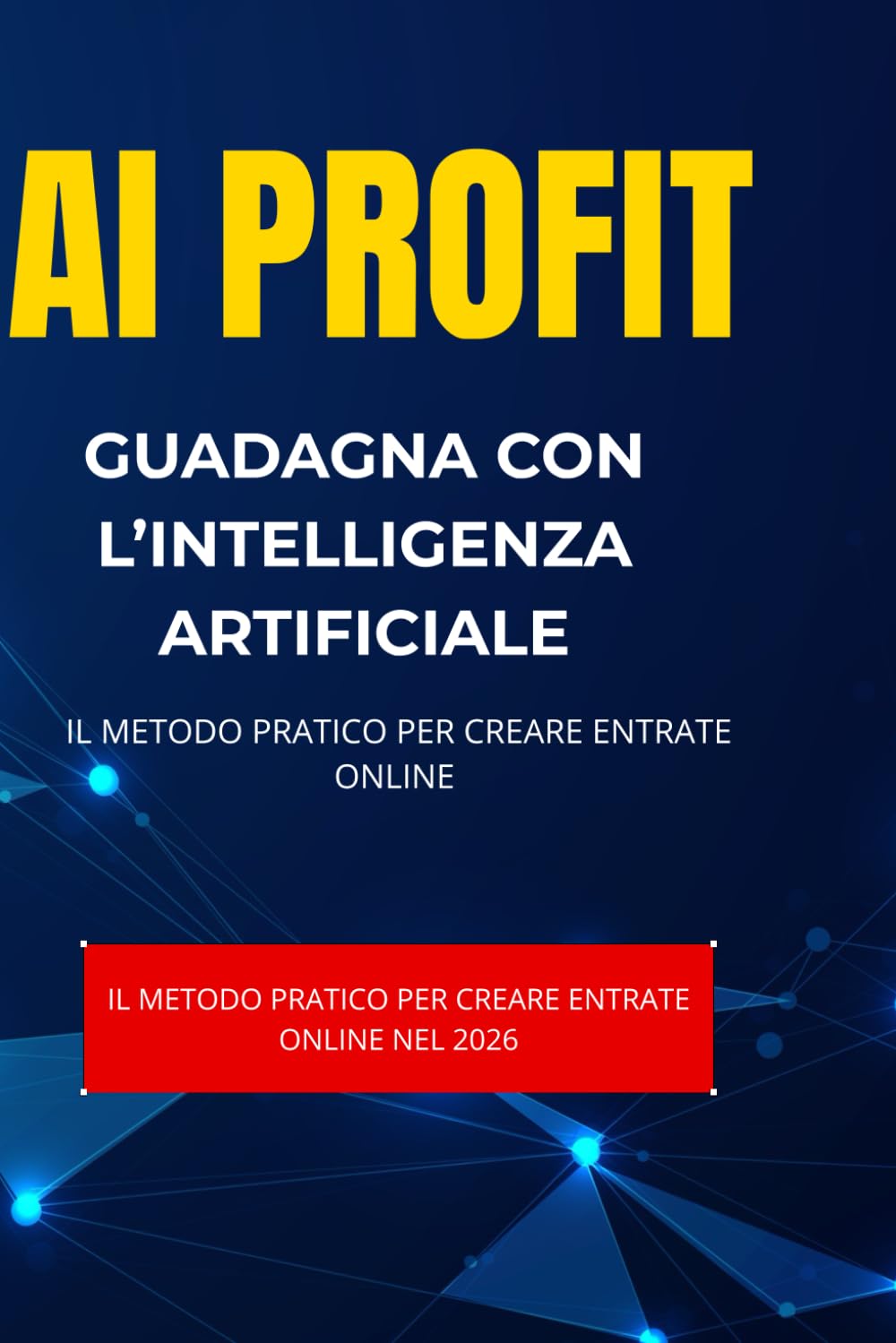 AI PROFIT: Come Guadagnare con l’Intelligenza Artificiale nel 2026 – Guida pratica per fare soldi online con AI
