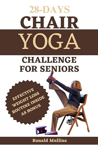 28 days chair yoga challenge for seniors: Drastically improve your balance, strength, flexibility, mobility, and lose weight in 10 minutes a day with this 28-days challenge