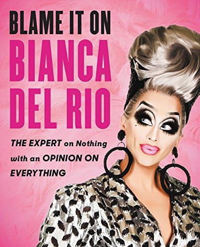 Blame It On Bianca Del Rio: The Expert On Nothing With An Opinion On Everything Kindle Edition