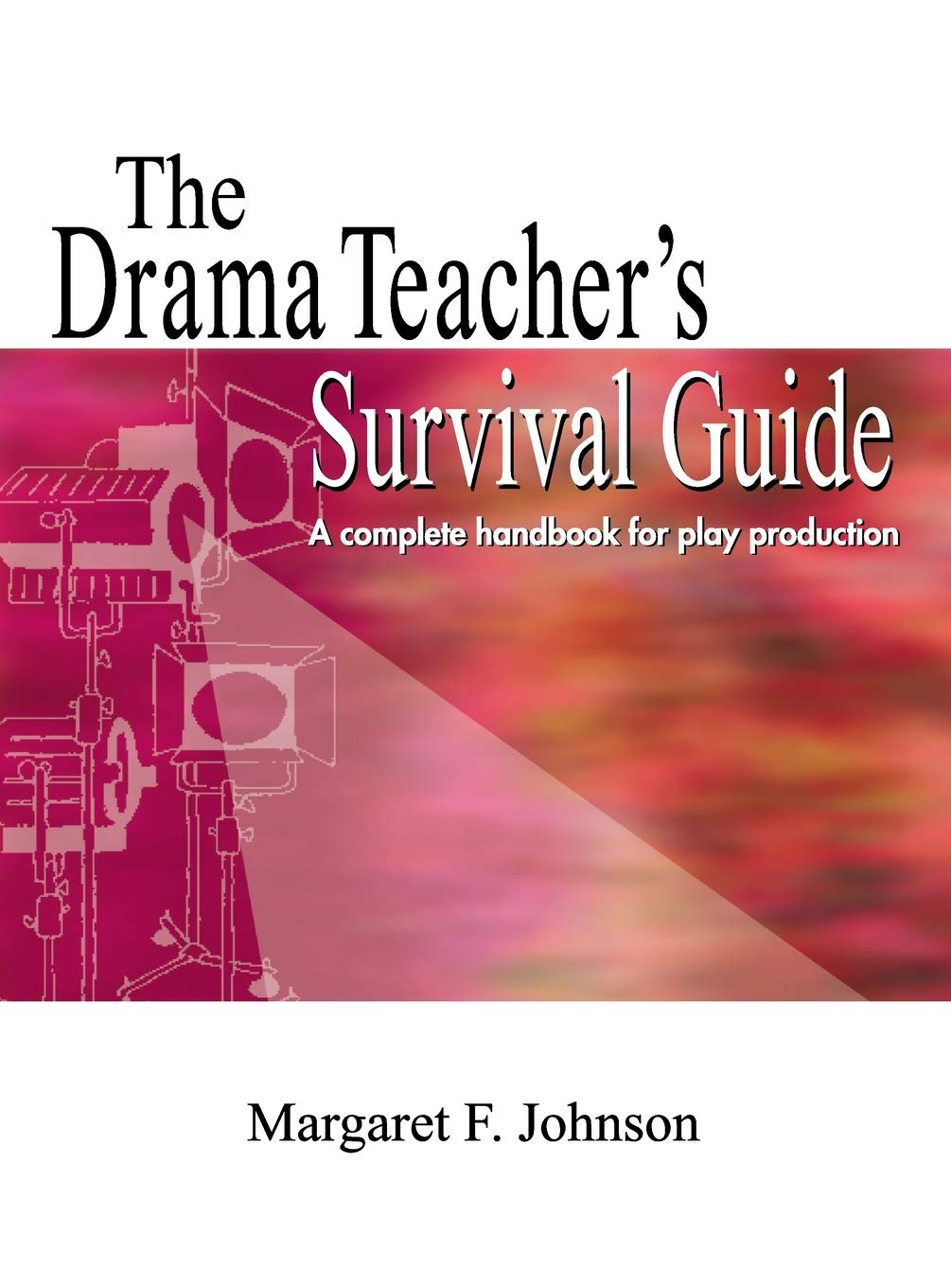 Drama Teacher's Survival Guide: A Complete Toolkit for Theatre Arts