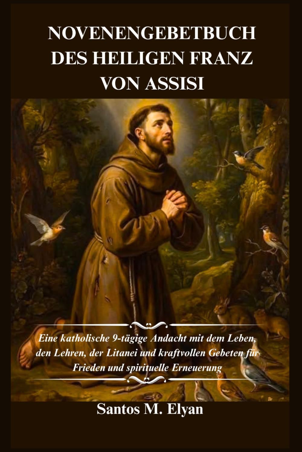 NOVENENGEBETBUCH DES HEILIGEN FRANZ VON ASSISI: Eine katholische 9-tägige Andacht mit dem Leben, den Lehren, der Litanei und kraftvollen Gebeten für Frieden und spirituelle Erneuerung