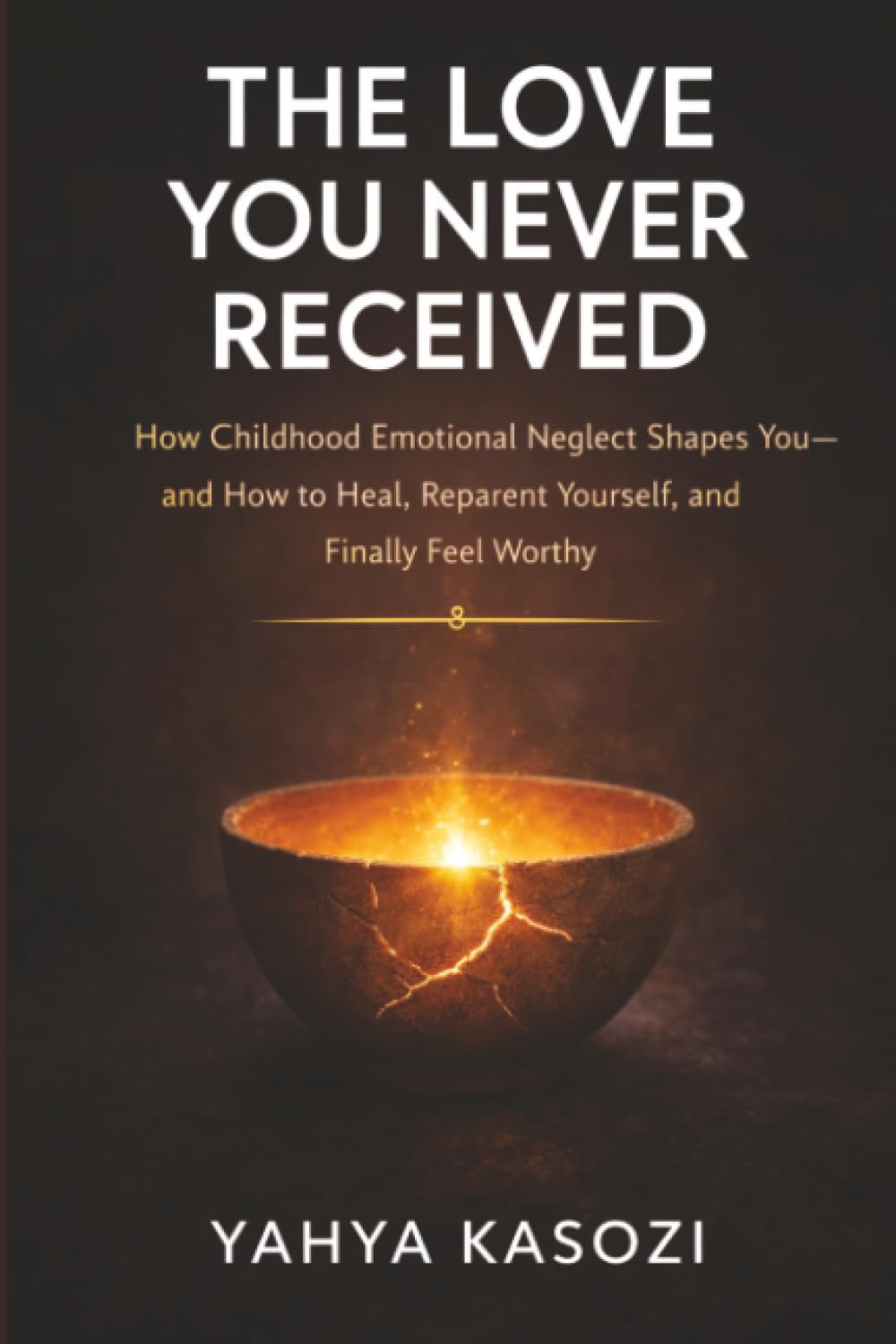 The Love You Never Received: How Childhood Emotional Neglect Shapes You—and How to Heal, Reparent Yourself, and Finally Feel Worthy