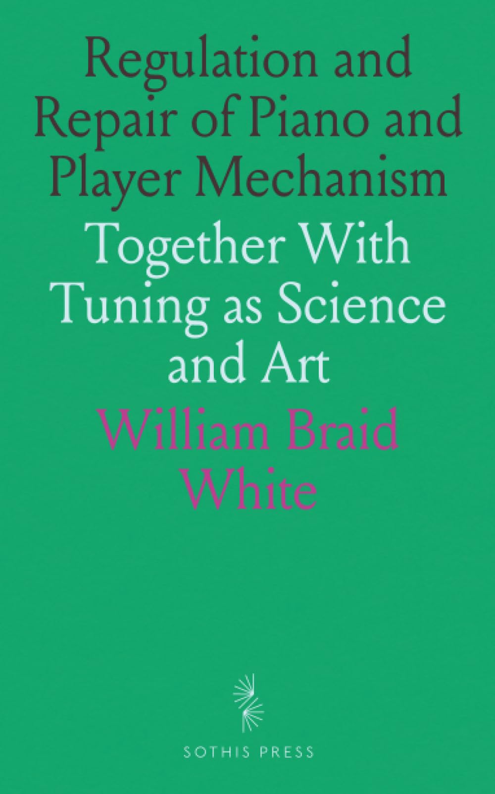 Regulation and Repair of Piano and Player Mechanism: Together With Tuning as Science and Art