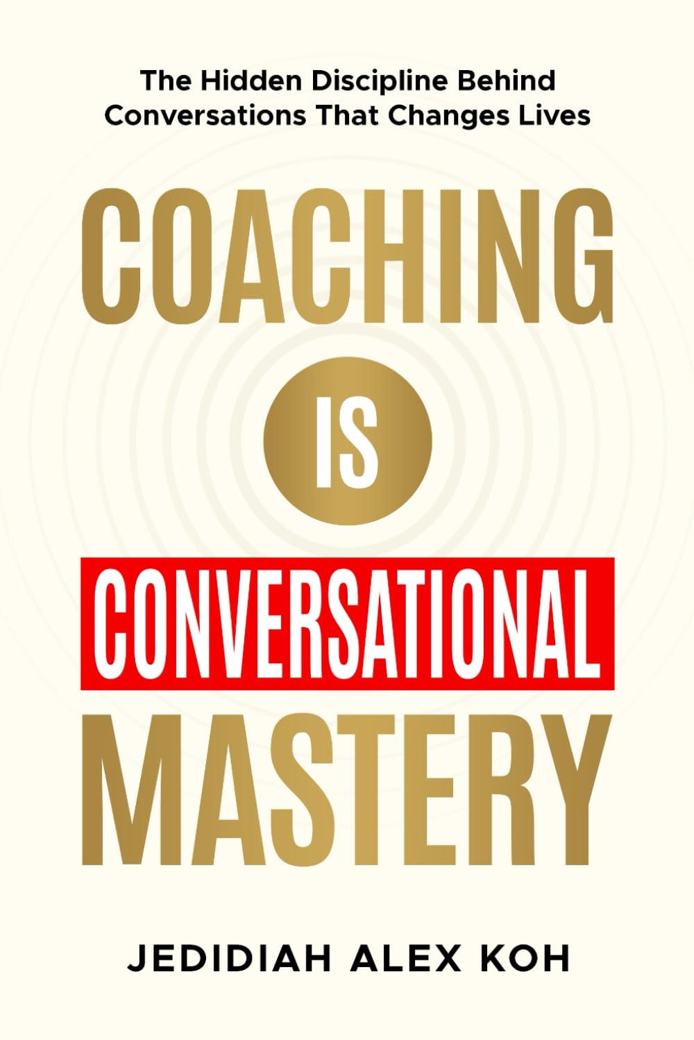 Coaching is Conversational Mastery: The Hidden Discipline Behind Conversations That Changes Lives