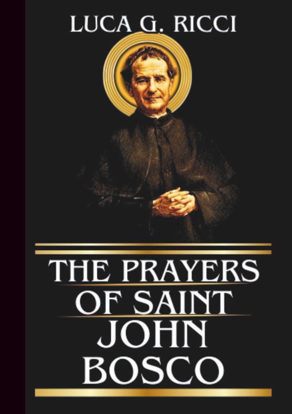 THE PRAYERS OF SAINT JOHN BOSCO: Powerful Novena, Litany, Chaplet Prayer & Emergency Supplications For Youths In Crisis, Vocational Confusion, ... Situations (THE TRIAD DEVOTIONAL SERIES)
