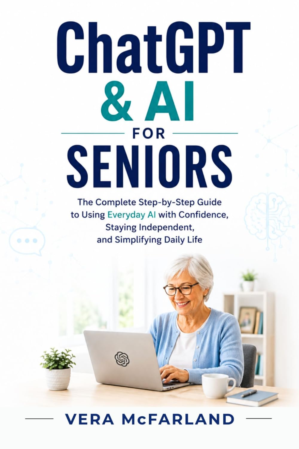 ChatGPT & AI for Seniors: The Complete Step-by-Step Guide to Using Everyday AI with Confidence, Staying Independent, and Simplifying Daily Life
