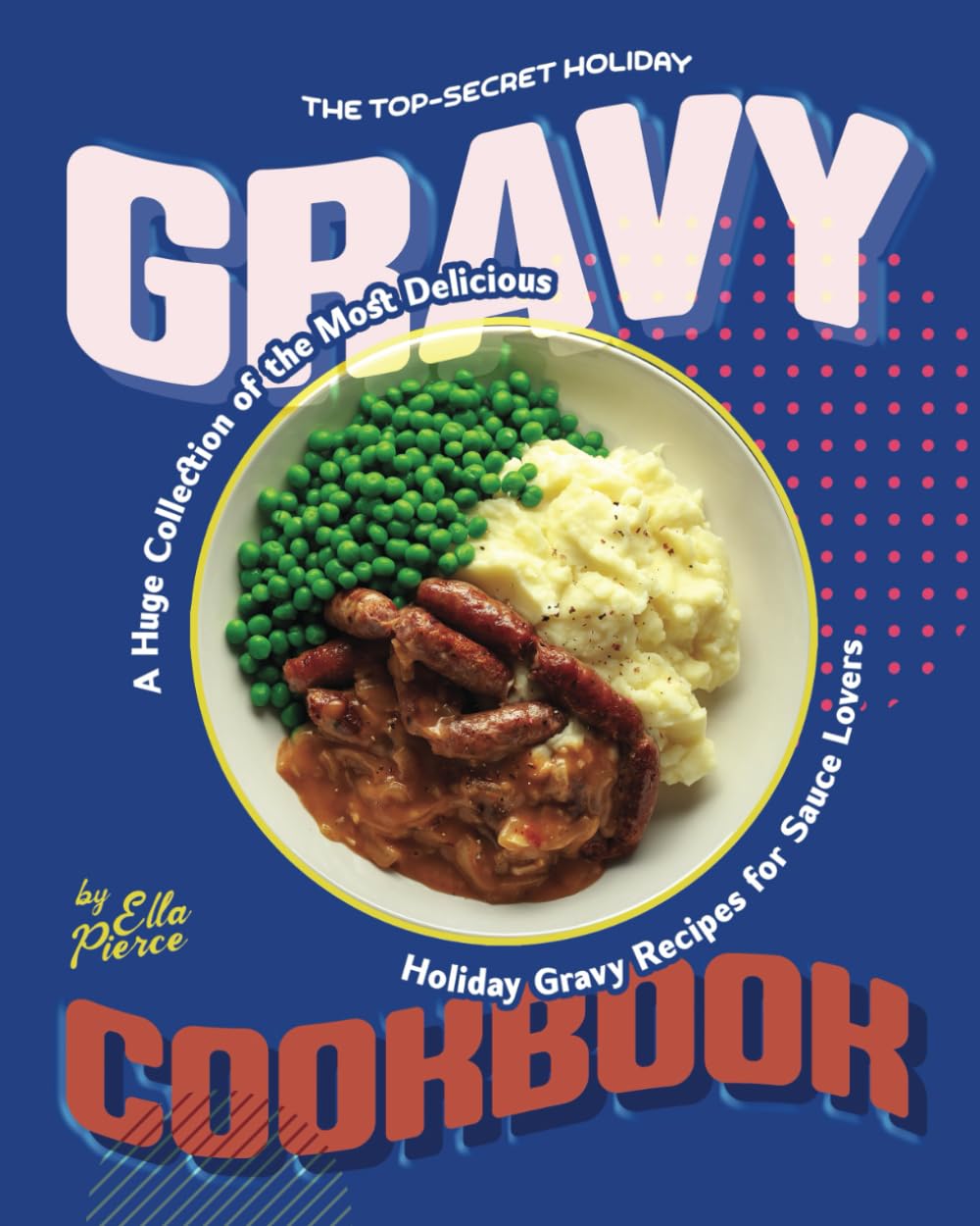 The Top-Secret Holiday Gravy Cookbook: A Huge Collection of the Most Delicious Holiday Gravy Recipes for Sauce Lovers