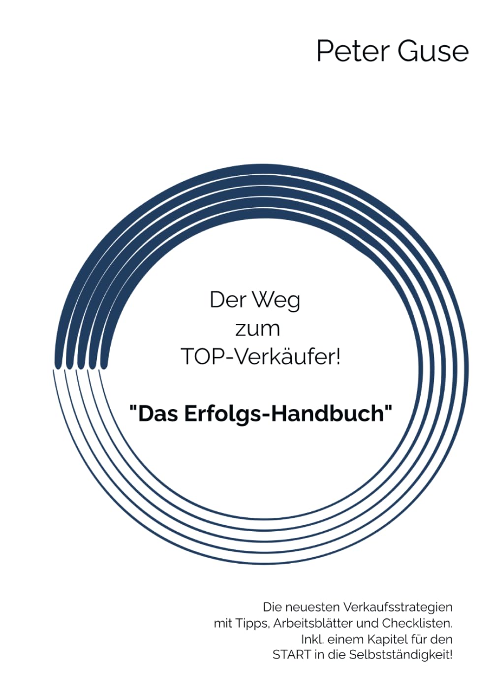 Der Weg zum TOP-Verkäufer! „Das Erfolgs-Handbuch“: Die neuesten Verkaufsstrategien, mit Tipps, Arbeitsblätter und Checklisten. Inkl. einem Kapitel für den START in die Selbstständigkeit!